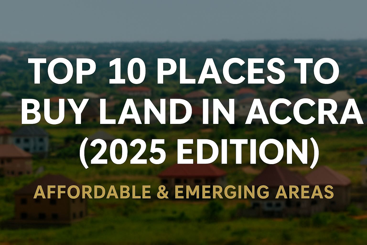 Top 10 Affordable and Emerging Places to Buy Land in Accra